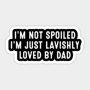 I'm not spoiled, I'm just lavishly loved by Dad Sticker